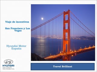 Viaje de incentivos

San Francisco y Las
       Vegas




 Hyundai Motor
    España




                      Travel Brilliant
 