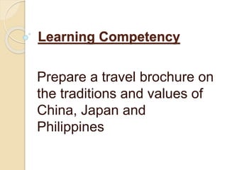 Learning Competency
Prepare a travel brochure on
the traditions and values of
China, Japan and
Philippines
 