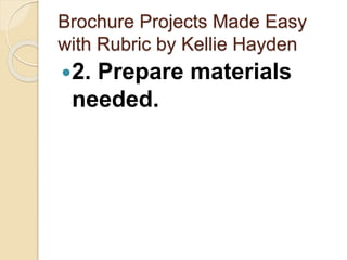 Brochure Projects Made Easy
with Rubric by Kellie Hayden
2. Prepare materials
needed.
 