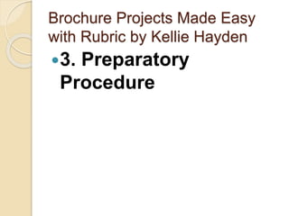 Brochure Projects Made Easy
with Rubric by Kellie Hayden
3. Preparatory
Procedure
 
