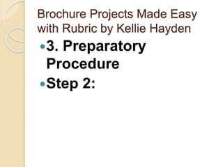 Brochure Projects Made Easy
with Rubric by Kellie Hayden
3. Preparatory
Procedure
Step 2:
 