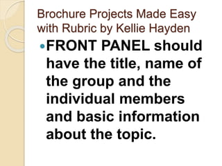Brochure Projects Made Easy
with Rubric by Kellie Hayden
FRONT PANEL should
have the title, name of
the group and the
individual members
and basic information
about the topic.
 