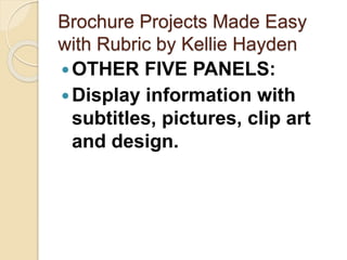 Brochure Projects Made Easy
with Rubric by Kellie Hayden
OTHER FIVE PANELS:
Display information with
subtitles, pictures, clip art
and design.
 