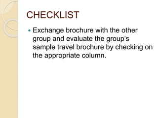 CHECKLIST
 Exchange brochure with the other
group and evaluate the group’s
sample travel brochure by checking on
the appropriate column.
 