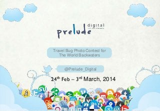 Www.preludedigital.com | 7381088846| pratik@preludelive.com
@Prelude_Digital
Travel Bug Photo Contest for
The World Backwaters
24th Feb – 3rd March, 2014
 