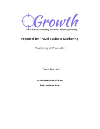 Proposal for Travel Business Marketing
Marketing & Promotion
Prepared By: Jimmy Roy
Contact Person: Devashish Biswas
Email: help@ogrowth.com
 
