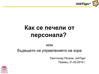 Как се печели от
персонала?
или
бъдещето на управлението на хора
Светлозар Петров, JobTiger
Правец, 21.05.2015 г.
 
