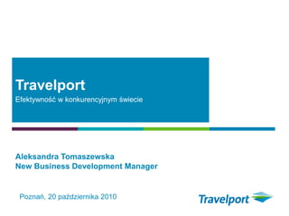 Travelport
Efektywność w konkurencyjnym świecie
Poznań, 20 października 2010
Aleksandra Tomaszewska
New Business Development Manager
 