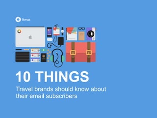 Travel brands should know about
their email subscribers
10 THINGS
 