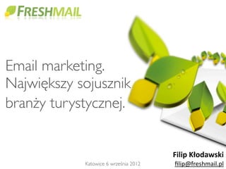 Email marketing.
Największy sojusznik
branży turystycznej.


                                       Filip	
  Kłodawski
            Katowice 6 września 2012   ﬁlip@freshmail.pl
 