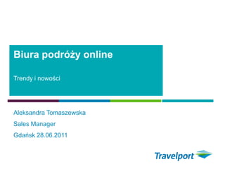 Biura podróży online

Trendy i nowości




Aleksandra Tomaszewska
Sales Manager
Gdańsk 28.06.2011
 