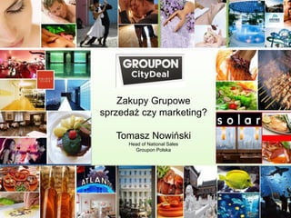 Zakupy Grupowe
                  sprzedaż czy marketing?

                     Tomasz Nowiński
                        Head of National Sales
                          Groupon Polska




www.CityDeal.de
 