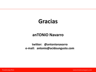 Gracias

    anTONiO Navarro

    twitter: @antonionavarro
e-mail: antonio@acidoungusto.com
 