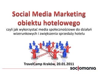 SocialMedia Marketingobiektu hotelowego czyli jak wykorzystać media społecznościowe do działań wizerunkowych i zwiększenia sprzedaży hotelu TravelCamp Kraków, 20.01.2011 