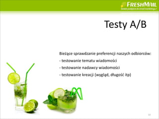Testy	
 ?A/B

Bie??ce	
 ?sprawdzanie	
 ?preferencji	
 ?naszych	
 ?odbiorcw:
-?\	
 ?testowanie	
 ?tematu	
 ?wiadomo?ci
-?\	
 ?testowanie	
 ?nadawcy	
 ?wiadomo?ci
-?\	
 ?testowanie	
 ?kreacji	
 ?(wygl?d,	
 ?d?ugo??	
 ?itp)




                                                              10
 