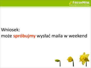 Wniosek:
mo?e	
 ?sprbujmy	
 ?wys?a?	
 ?maila	
 ?w	
 ?weekend




                                                  22
 