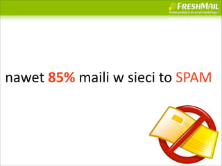 nawet	
 ?85%	
 ?maili	
 ?w	
 ?sieci	
 ?to	
 ?SPAM




                                               26
 