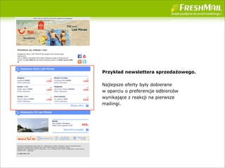 Przyk?ad newslettera sprzeda?owego.

Najlepsze oferty by?y dobierane
w oparciu o preferencje odbiorcw
wynikaj?ce z reakcji na pierwsze
mailingi.
 