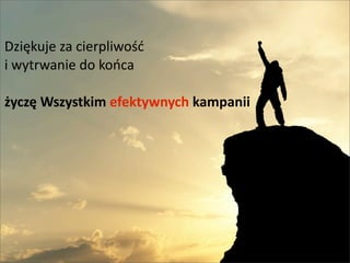 Dzi?kuje	
 ?za	
 ?cierpliwo??
i	
 ?wytrwanie	
 ?do	
 ?koca	
 ?

?ycz?	
 ?Wszystkim	
 ?efektywnych	
 ?kampanii




                                                44
 