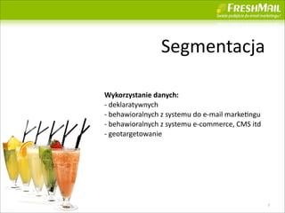 Segmentacja

Wykorzystanie	
 ?danych:
-?\	
 ?deklaratywnych
-?\	
 ?behawioralnych	
 ?z	
 ?systemu	
 ?do	
 ?e-?\mail	
 ?marke+ngu
-?\	
 ?behawioralnych	
 ?z	
 ?systemu	
 ?e-?\commerce,	
 ?CMS	
 ?itd
-?\	
 ?geotargetowanie




                                                                       7
 