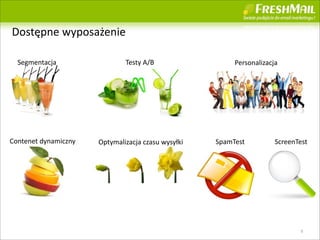 Dost?pne	
 ?wyposa?enie	
 ?

  Segmentacja                      Testy	
 ?A/B                   Personalizacja




Contenet	
 ?dynamiczny   Optymalizacja	
 ?czasu	
 ?wysy?ki   SpamTest          ScreenTest




                                                                                      9
 