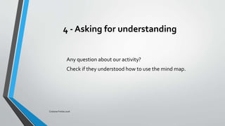 4 - Asking for understanding
Any question about our activity?
Check if they understood how to use the mind map.
Cristiane Freitas 2016
 