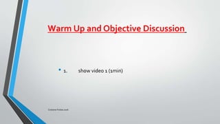 Warm Up and Objective Discussion
• 1. show video 1 (1min)
Cristiane Freitas 2016
 