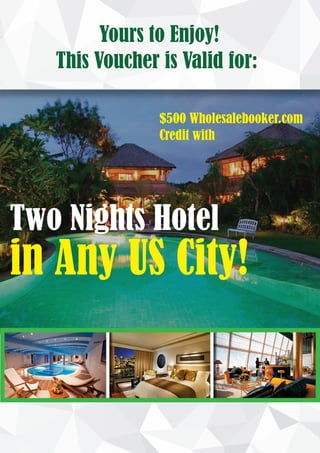$500 Wholesalebooker.com
Credit with
Two Nights Hotel
in Any US City!
Yours to Enjoy!
This Voucher is Valid for:
 