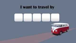 I want to travel by
Designed by Kellwyn San
 