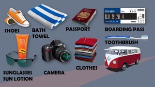 SHOES BATH
TOWEL
PASSPORT BOARDING PASS
TOOTHBRUSH
SUNGLASSES
SUN LOTION
CAMERA
CLOTHES
Designed by Kellwyn San
 