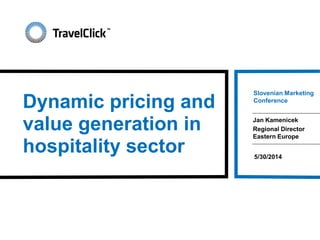 Dynamic pricing and
value generation in
hospitality sector
Slovenian Marketing
Conference
Jan Kamenicek
Regional Director
Eastern Europe
5/30/2014
 