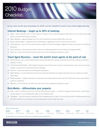 2010 Budget
Checklist

   As you close out this year and prepare for 2010, use this checklist to assist in your hotel budget planning.


   Internet Bookings – target up to 40% of bookings
   ‰         Design – look to refresh your site if it is over 2 years old. Demand a robust content management system where you can make copy and image

             edits on your own without paying a third party.

   ‰         Search Marketing – ongoing campaigns that is the most cost effective for driving qualified traffic to your site.

   ‰         Dynamic Booking Engine – budget and plan for implementing or upgrading your primary conversion tool on the web.

   ‰         Email Marketing – if you don’t have internal resources, budget for full-service campaign management to keep your hotel top of mind with your

             best guests.

   ‰         Social Networking – put money aside for some creative viral marketing applications that can create buzz and generate traffic.

   ‰         Monitoring – plan for tools that can track the success of your online marketing and validate your spend.



   Travel Agent Business – reach the world’s travel agents at the point of sale
   ‰         GDS Connectivity – get a central reservation system that provides high value, seamless connectivity to ensure your inventory is loaded and

             available in all GDS.

   ‰         Priority Placement/GDS Media – 98% of agent’s bookings are from the first screen, so plan for prime placement, near or at the top to ensure

             visibility. Consider annual or seasonal/need period campaigns.

   ‰         Consortia – optimize your exposure by partnering with key programs.

   ‰         Agent Marketing – put some dollars behind direct mail and guerilla marketing to build agent relationships with your property and support

             online efforts.

   ‰         Market Intelligence – budget to benchmark your performance and identify opportunities for new 2010 revenue with reports on your position

             versus your competition.

   ‰         Monitoring – plan for tools that can track the success of your online marketing and validate your spend.



   Rich-Media – differentiates your property
   ‰         Video – invest in the 360 tours and online video that differentiate your property — plus tools to manage and distribute them. Guests like to

             see what they get. You can leverage these videos on social networks as well.

   ‰         Photography – if you do not have rich property and room photography, get it this year! You can use these across all marketing materials and it

             will make a difference on your website as you encourage guests to upsell to higher rate rooms.




TRAVELCLICK® Global Offices

Baltimore,             Barcelona,          Chicago,              Dubai,                Houston,           Melbourne,         Phoenix,           Shanghai,           Tokyo,
MD USA                 Spain               IL USA                UAE                   TX USA             Australia          AZ USA             China               Japan
+ 1 410 951 3220       + 34 93 520 80 08   + 1 847 585 5000      + 971 4 434 5181      + 1 281 846 7000   + 61 3 9699 9969   + 1 623 466 6600   + 86 21 6137 6108   + 81 3 5772 3060


© 2009 TRAVELCLICK. All rights reserved. TRAVELCLICK is a registered trademark of TRAVELCLICK Inc.




                                                                                                                                                    www.TRAVELCLICK.net
 