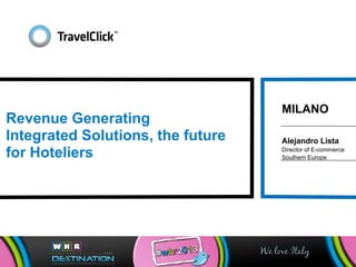 Alejandro Lista
Director of E-commerce
Southern Europe
Revenue Generating
Integrated Solutions, the future
for Hoteliers
MILANO
 