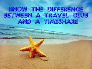 Know The Difference
Between A Travel Club
and A Timeshare
s
 