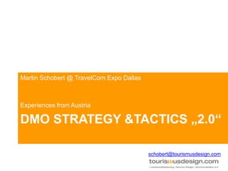 DMO Strategy &Tactics „2.0“ Martin Schobert @ TravelCom Expo Dallas Experiences from Austria schobert@tourismusdesign.com 
