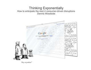 Thinking Exponentially
How to anticipate the next 4 consumer-driven disruptions
                    Dennis W d id
                    D    i Woodside




                                                Google Confidential and Proprietary
 