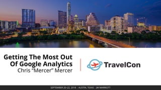Getting The Most Out
Of Google Analytics
Chris “Mercer” Mercer
SEPTEMBER 20–22, 2018 | AUSTIN, TEXAS | JW MARRIOTT
 