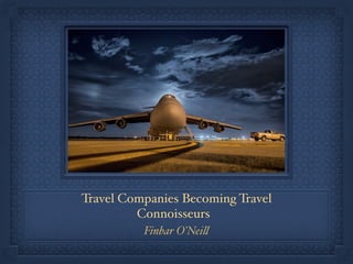 Travel Companies Becoming Travel
Connoisseurs!
Finbar O’Neill
 
