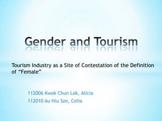 112006 Kwok Chun Lok, Alicia
112010 Au Hiu Sze, Celia
Tourism Industry as a Site of Contestation of the Definition
of “Female”
 