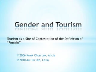 112006 Kwok Chun Lok, Alicia
112010 Au Hiu Sze, Celia
Tourism as a Site of Contestation of the Definition of
“Female”
 