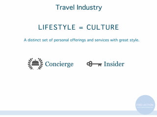 Travel Industry
L I F EST YL E = C UL T URE
A distinct set of personal offerings and services with great style.

Concierge

Insider

 