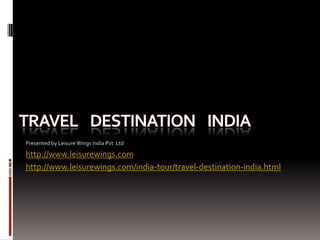 Presented by Leisure Wings India Pvt Ltd

http://www.leisurewings.com
http://www.leisurewings.com/india-tour/travel-destination-india.html
 
