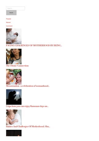 
Search...
Popular
Recent
Comment
FACING CHALlENGES OF MOTHERHOOD BY BEING...
The Divine Connection
Menstruation- a celebration of womanhood...
5 tips how you can enjoy Ramzaan days an...
Babies And Challenges Of Motherhood: Shu...
Search
 