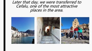 Later that day, we were transferred to
Cefalu, one of the most attractive
places in the area.
 