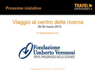 Viaggio al centro della ricerca
                26-30 marzo 2012

              In collaborazione con




       Travel Blogger Elevator Roma, 11 Febbraio 2012
 