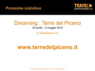 Dreaming : Terre del Piceno
        25 aprile – 2 maggio 2012
             In collaborazione con




 www.terredelpiceno.it


      Travel Blogger Elevator Roma, 11 Febbraio 2012
 