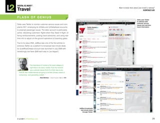 DiGiTAL iQ Index ®:

Travel
                                                                                                  Want to know more about your brand’s ranking?
                                                                                                                                COnTACT US



FLASh OF GEnIUS
                                                                                                                        Delta uses Twitter
                                                                                                                        to address both
                                                                                                                        customer service
Delta uses Twitter to monitor customer service issues and com-                                                          issues and real-time
plaints 24/7, employing its @Delta and @DeltaAssist accounts                                                            travel information

to preempt passenger issues. The latter account is particularly
active, rebooking customers’ flights when they Tweet in-flight, of-
fering reimbursements, posting travel advisories, and using real-
time info to adjust on-the-ground operations at boarding gates.

True to its value DNA, JetBlue was one of the first airlines to
embrace Twitter as a platform to broadcast last-minute deals.
Its @JetBlueCheeps account was launched in July 2009 with
tantalizingly low fares ($49 each way to Las Vegas!).




                “ The importance of mobile to the travel category is
                  right there in its name: mobile. From the moment
                  your customer leaves Point A on their way to any
  Point B, their mobile devices are going to be their primary means of
  consuming—and generating content.     ”
                               —Bob Minihan | Chief Creative Officer, ISM




                                                                            JetBlue broadcasts
                                                                              last-minute deals
                                                                                through Twitter



© L2 2011 L2ThinkTank.com                                                                                                                      29
 