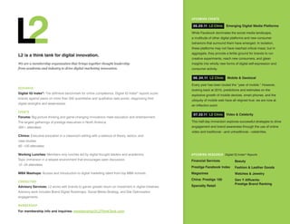 u PCOM inG EVE nTS

                                                                                                          05.20 .11 L2 Clinic Emerging Digital Media Platforms

                                                                                                         While Facebook dominates the social media landscape,
                                                                                                         a multitude of other digital platforms and new consumer
                                                                                                         behaviors that surround them have emerged. In isolation,
                                                                                                         these platforms may not have reached critical mass; but in
                                                                                                         aggregate, they provide a fertile ground for brands to run
L2 is a think tank for digital innovation.
                                                                                                         creative experiments, reach new consumers, and glean
We are a membership organization that brings together thought leadership                                 insights into wholly new forms of digital self-expression and
from academia and industry to drive digital marketing innovation.                                        consumer activity.

                                                                                                          06 . 24 .11 L2 Clinic 			Mobile	&	Geolocal

                                                                                                         Every year has been touted the “year of mobile.” However,
R ESEARCh
                                                                                                         looking back at 2010, predictions and estimates on the
Digital IQ Index®: The definitive benchmark for online competence, Digital IQ Index® reports score
                                                                                                         explosive growth of mobile devices, smart phones, and the
brands against peers on more than 350 quantitative and qualitative data points, diagnosing their
                                                                                                         ubiquity of mobile web have all reigned true; we are now at
digital strengths and weaknesses.
                                                                                                         an inflection point.

EVE nTS
                                                                                                         		07. 22.11		L2 Clinic 		 Video	&	Celebrity	
Forums: Big-picture thinking and game-changing innovations meet education and entertainment.
The largest gatherings of prestige executives in North America.                                          This half-day immersion explores successful strategies to drive
300+ attendees                                                                                           engagement and brand awareness through the use of online
                                                                                                         video and traditional—and untraditional—celebrities.
Clinics: Executive education in a classroom setting with a balance of theory, tactics, and
case studies.
60 –120 attendees

Working	Lunches: Members-only lunches led by digital thought leaders and academics.                      u PCOM inG R ESEARC h Digital IQ Index® Reports
Topic immersion in a relaxed environment that encourages open discussion.                                Financial Services            Beauty
12 – 24 attendees
                                                                                                         Prestige Facebook Index       Fashion	&	Leather	Goods
MBA	Mashups: Access and introduction to digital marketing talent from top MBA schools.                   Magazines                     Watches	&	Jewelry
                                                                                                         China:	Prestige	100           Gen	Y	Affluents:	
CO nSu LT inG
                                                                                                                                       Prestige Brand Ranking
Advisory	Services: L2 works with brands to garner greater return on investment in digital initiatives.   Specialty Retail
Advisory work includes Brand Digital Roadmaps, Social Media Strategy, and Site Optimization
engagements.

MEMBERS hiP

For	membership	info	and	inquiries: membership@L2ThinkTank.com
 