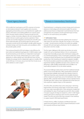 Technology and Independent Distribution in the European Travel Industry / 06 – Independent Distribution  : Benefits  Challenges                                                 43




	 Travel Agency Benefits                                                                                     	 Threats to Intermediary Distribution


GDSs enable their travel agency and OTA customers to function                                                Travel distribution is undergoing constant change amid continuous
as intermediaries between travel suppliers and consumers,                                                    advances in technology and commercial models. This section
aggregating and providing access to comprehensive supplier and                                               addresses key threats to independent travel distribution that have
product information and enabling fulfilment of customer travel                                               emerged from this evolution and the potential impact of these
orders through interline ticketing. Ticketing through the GDS                                                threats on the travel industry and travellers.
triggers a number of activities related to the mid- and back-office
systems that are crucial to agency business operations. These                                                  Content : Fares
                                                                                                                  Full
activities are routinely integrated, automating the entire life cycle                                        Airlines and intermediaries have been debating the concept of
of the travel reservation. By furnishing agencies with accurate                                              “full content” for more than a decade. The concept, on the surface,
reservation records and the technology to handle waitlist requests,                                          is simple – that all inventory and fares of an airline are available
schedule changes, and ticket reissuance, and cancellations, GDSs                                             through GDS and travel agency distribution. But the realisation of
also provide quality control.                                                                                full content is far from simple.

Time savings achieved by GDS technology is a key efficiency for                                              The first major challenge to full content was the low-cost carrier
both online and traditional travel agencies. A 2008 Amadeus study                                            model. LCCs such as Southwest Airlines in the U.S. and easyJet in
found that booking via the GDS for an independent travel agent                                               Europe have historically pursued a direct distribution strategy, with
took less than two minutes, while booking via a screen scraper                                               no or limited participation in GDS or travel agency distribution. Some,
application or airline website each took well over three minutes.                                            including as easyJet and Ryanair, have incorporated “anti-travel agent”
Similarly, the average time for independent agents to modify a PNR                                           positioning in their branding and marketing to appeal to travellers.
via the GDS was 1.6 minutes, versus more than five minutes via an                                            The Internet provided a powerful and enabling medium for LCCs to
airline website or screen scraper. 25                                                                        expand their retailing capabilities and reach more customers more
                                                                                                             efficiently. In 2008, travellers booked 69% of the €18 billion in air
                                                                                                             travel sold by European LCCs on the airlines’ websites.

                                                                                                             The second challenge to full content came from traditional network
                                                                                                             airlines. In the second half of the 1990s, several airlines introduced
                                                                                                             discounted fares available only through their websites. Known as
                                                                                                             “Web fares,” these fares were intended to drive travellers directly to
                                                                                                             airlines to book and caused havoc across the distribution chain. Travel
                                                                                                             agencies, TMCs, corporate travel managers, and tour operators found
                                                                                                             that Web fares often undercut their negotiated discounted rates and
                                                                                                             had a significant, negative impact on their operations.

                                                                                                             The GDSs, OTAs, and airlines have come a long way in stemming
                                                                                                             fragmentation and closing content gaps. In recent years, several
                                                                                                             LCCs have made meaningful shifts in their distribution models that
                                                                                                             acknowledge the value of travel agencies and GDSs. Most notable
                                                                                                             in Europe is easyJet, the large U.K.-based LCC, which in 2007 began
                                                                                                             working with GDSs to expand its reach into the corporate travel
                                                                                                             market. The GDSs and some OTAs have invested in new interfaces
                                                                                                             to support easyJet’s XML-based specification.

                                                                                                             In North America, JetBlue, Southwest, and WestJet have each
                                                                                                             upped their participation with GDSs to expand distribution to both
                                                                                                             the corporate and leisure travel markets.

25 Dunn, Jerry (February 2009). “EasyJet Distribution on GDS,” presentation at Business Travel Show
Innovation Awards : http ://www.centaurexhibitions.com/Libraries/Business%20Travel%20Show%20
Innovation%20Awards%20Presentations/easyJet.sflb
 
