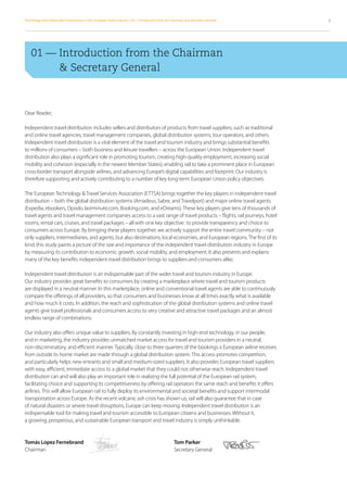 Technology and Independent Distribution in the European Travel Industry / 01 – Introduction from the Chairman and Secreatry General   9




    01 — Introduction from the Chairman
         
          Secretary General



Dear Reader,

Independent travel distribution includes sellers and distributors of products from travel suppliers, such as traditional
and online travel agencies, travel management companies, global distribution systems, tour operators, and others.
Independent travel distribution is a vital element of the travel and tourism industry and brings substantial benefits
to millions of consumers – both business and leisure travellers – across the European Union. Independent travel
distribution also plays a significant role in promoting tourism, creating high-quality employment, increasing social
mobility and cohesion (especially in the newest Member States), enabling rail to take a prominent place in European
cross-border transport alongside airlines, and advancing Europe’s digital capabilities and footprint. Our industry is
therefore supporting and actively contributing to a number of key long-term European Union policy objectives.

The European Technology  Travel Services Association (ETTSA) brings together the key players in independent travel
distribution – both the global distribution systems (Amadeus, Sabre, and Travelport) and major online travel agents
(Expedia, ebookers, Opodo, lastminute.com, Booking.com, and eDreams). These key players give tens of thousands of
travel agents and travel management companies access to a vast range of travel products – flights, rail journeys, hotel
rooms, rental cars, cruises, and travel packages – all with one key objective : to provide transparency and choice to
consumers across Europe. By bringing these players together, we actively support the entire travel community – not
only suppliers, intermediaries, and agents, but also destinations, local economies, and European regions. The first of its
kind, this study paints a picture of the size and importance of the independent travel distribution industry in Europe
by measuring its contribution to economic growth, social mobility, and employment. It also presents and explains
many of the key benefits independent travel distribution brings to suppliers and consumers alike.

Independent travel distribution is an indispensable part of the wider travel and tourism industry in Europe.
Our industry provides great benefits to consumers by creating a marketplace where travel and tourism products
are displayed in a neutral manner. In this marketplace, online and conventional travel agents are able to continuously
compare the offerings of all providers, so that consumers and businesses know at all times exactly what is available
and how much it costs. In addition, the reach and sophistication of the global distribution systems and online travel
agents give travel professionals and consumers access to very creative and attractive travel packages and an almost
endless range of combinations.

Our industry also offers unique value to suppliers. By constantly investing in high-end technology, in our people,
and in marketing, the industry provides unmatched market access for travel and tourism providers in a neutral,
non-discriminatory, and efficient manner. Typically, close to three quarters of the bookings a European airline receives
from outside its home market are made through a global distribution system. This access promotes competition,
and particularly helps new entrants and small and medium-sized suppliers. It also provides European travel suppliers
with easy, efficient, immediate access to a global market that they could not otherwise reach. Independent travel
distribution can and will also play an important role in realizing the full potential of the European rail system,
facilitating choice and supporting its competitiveness by offering rail operators the same reach and benefits it offers
airlines. This will allow European rail to fully deploy its environmental and societal benefits and support intermodal
transportation across Europe. As the recent volcanic ash crisis has shown us, rail will also guarantee that in case
of natural disasters or severe travel disruptions, Europe can keep moving. Independent travel distribution is an
indispensable tool for making travel and tourism accessible to European citizens and businesses. Without it,
a growing, prosperous, and sustainable European transport and travel industry is simply unthinkable.


Tomás Lopez Fernebrand	                                                                               Tom Parker
Chairman	                                                                                             Secretary General
 